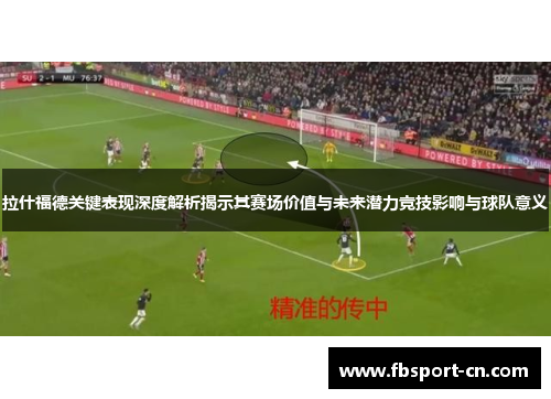 拉什福德关键表现深度解析揭示其赛场价值与未来潜力竞技影响与球队意义 拉什福德关键表现深度解析揭示其赛场价值与未来潜力竞技影响与球队意义