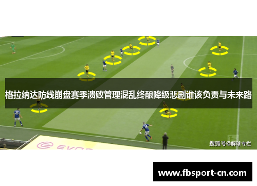 格拉纳达防线崩盘赛季溃败管理混乱终酿降级悲剧谁该负责与未来路 格拉纳达防线崩盘赛季溃败管理混乱终酿降级悲剧谁该负责与未来路