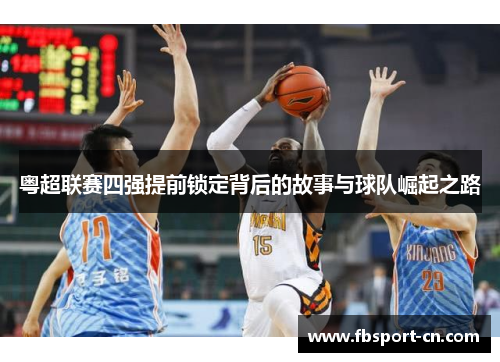 粤超联赛四强提前锁定背后的故事与球队崛起之路 粤超联赛四强提前锁定背后的故事与球队崛起之路