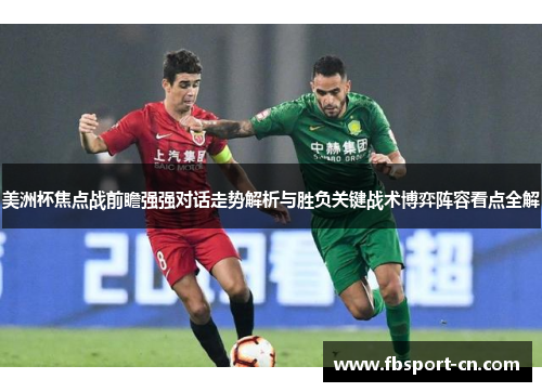 美洲杯焦点战前瞻强强对话走势解析与胜负关键战术博弈阵容看点全解 美洲杯焦点战前瞻强强对话走势解析与胜负关键战术博弈阵容看点全解