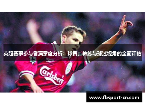 英超赛事参与者满意度分析：球员、教练与球迷视角的全面评估