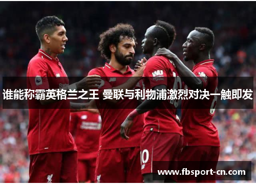 谁能称霸英格兰之王 曼联与利物浦激烈对决一触即发