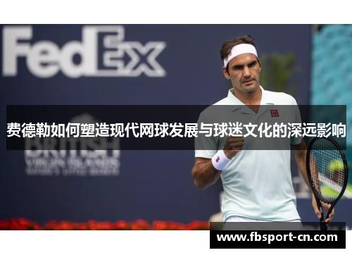 费德勒如何塑造现代网球发展与球迷文化的深远影响