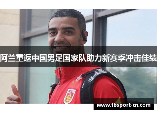 阿兰重返中国男足国家队助力新赛季冲击佳绩