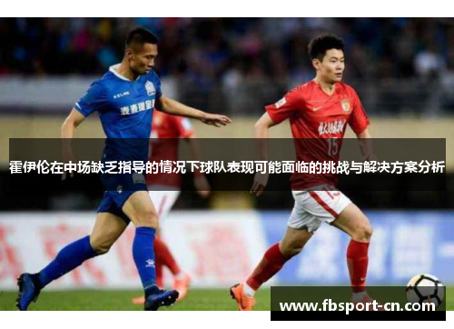 霍伊伦在中场缺乏指导的情况下球队表现可能面临的挑战与解决方案分析