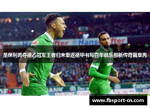 圣保利勇夺德乙冠军王者归来重返德甲书写百年俱乐部新传奇篇章再