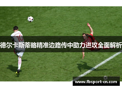 德尔卡斯蒂略精准边路传中助力进攻全面解析