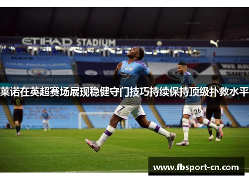 莱诺在英超赛场展现稳健守门技巧持续保持顶级扑救水平
