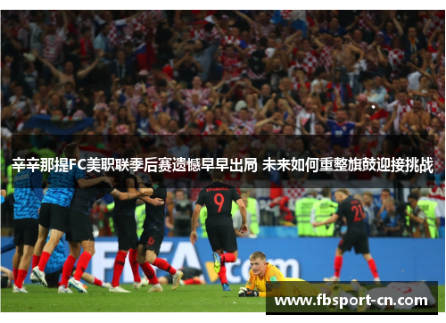 辛辛那提FC美职联季后赛遗憾早早出局 未来如何重整旗鼓迎接挑战 辛辛那提FC美职联季后赛遗憾早早出局 未来如何重整旗鼓迎接挑战