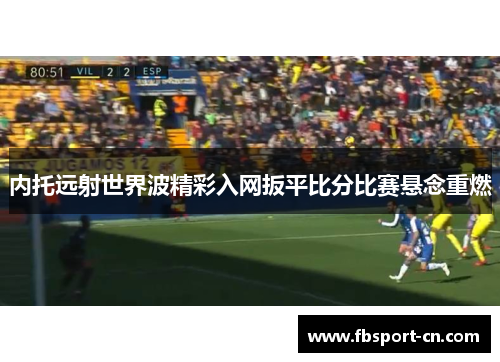 内托远射世界波精彩入网扳平比分比赛悬念重燃