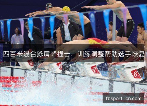 四百米混合泳肩峰撞击，训练调整帮助选手恢复