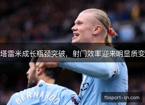 塔雷米成长瓶颈突破，射门效率迎来明显质变