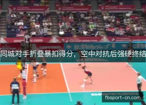 同城对手折叠暴扣得分，空中对抗后强硬终结